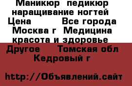 Маникюр, педикюр, наращивание ногтей › Цена ­ 350 - Все города, Москва г. Медицина, красота и здоровье » Другое   . Томская обл.,Кедровый г.